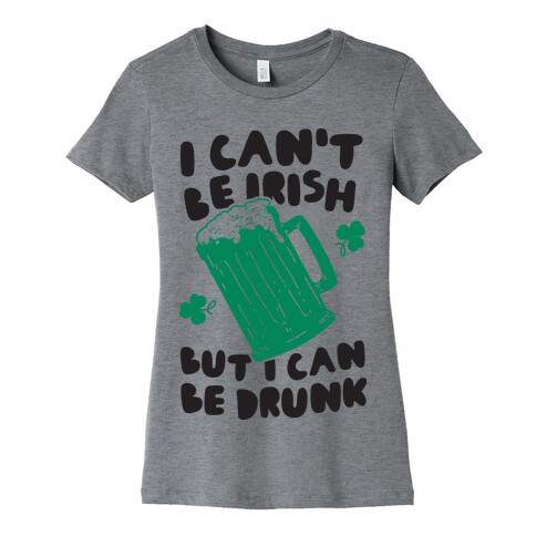 I Can't Be Irish But I Can Be Drunk Womens T-Shirt