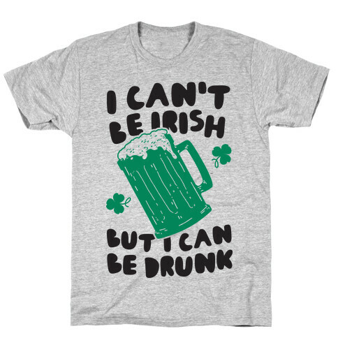 I Can't Be Irish But I Can Be Drunk T-Shirt