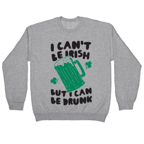 I Can't Be Irish But I Can Be Drunk Pullover