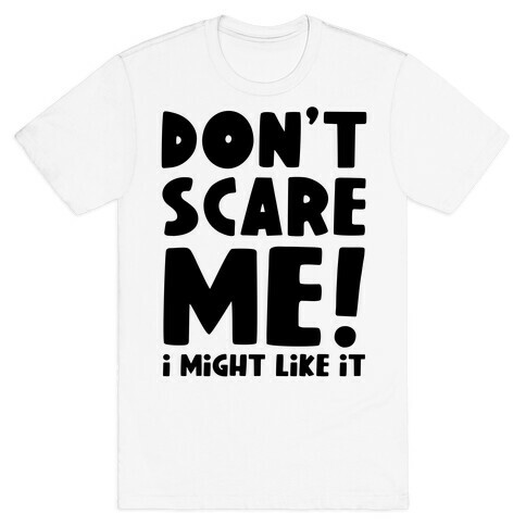 Don't Scare Me! I Might Like It T-Shirt