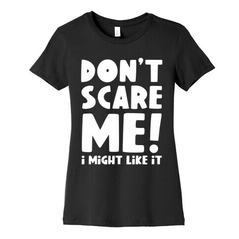 Don't Scare Me! I Might Like It Womens T-Shirt