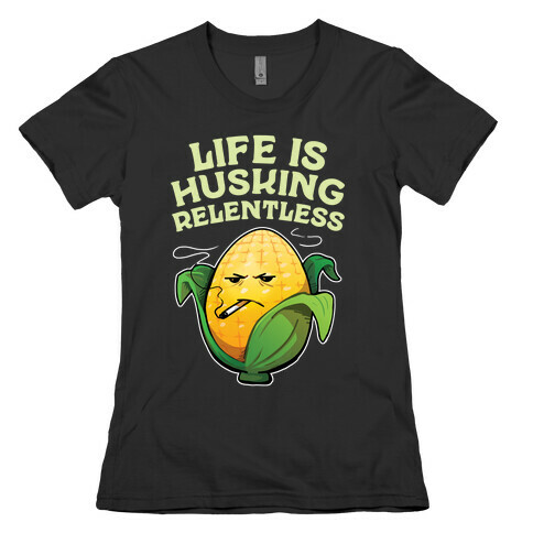 Life Is Husking Relentless Womens T-Shirt