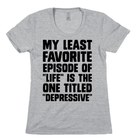 My Least Favorite Episode Of "Life" Is The One Titled "Depressive" Womens T-Shirt