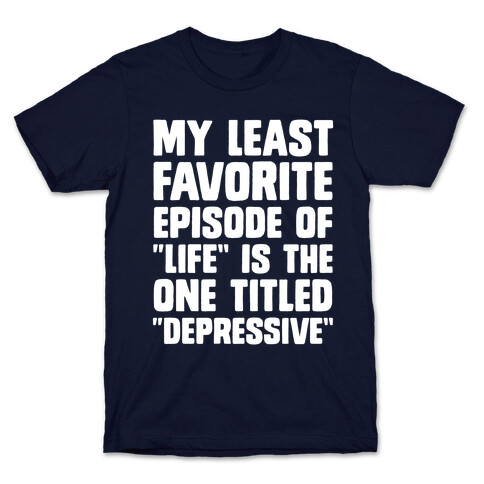 My Least Favorite Episode Of "Life" Is The One Titled "Depressive" T-Shirt