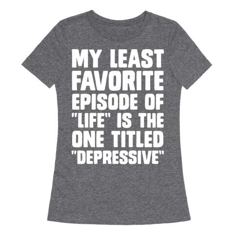 My Least Favorite Episode Of "Life" Is The One Titled "Depressive" Womens T-Shirt