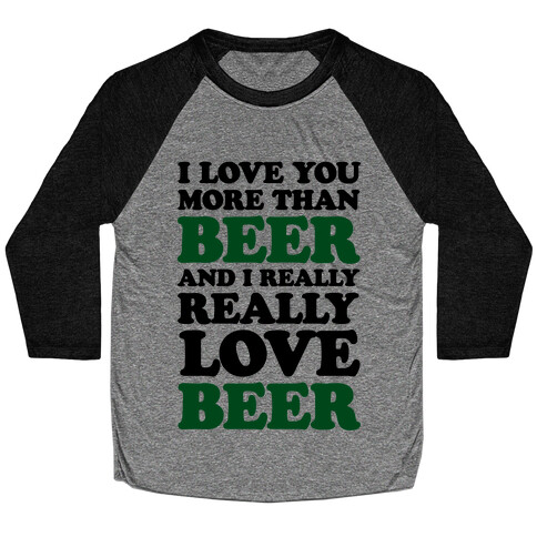 I Love You More Than Beer And I Really Really Love Beer Baseball Tee