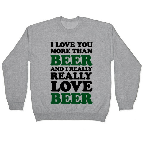 I Love You More Than Beer And I Really Really Love Beer Pullover