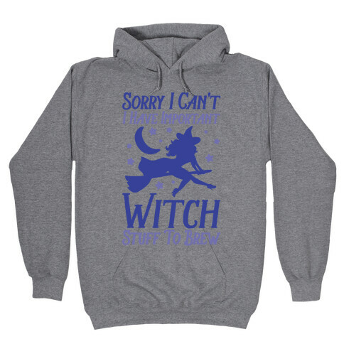 Sorry I Can't I Have Important Witch Stuff To Brew Hooded Sweatshirt