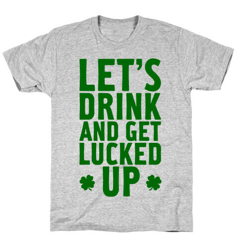 Let's Drink And Get Lucked Up T-Shirt