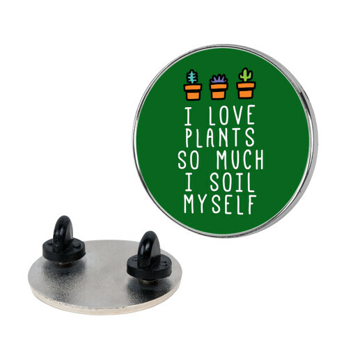 I Love Plants So Much I Soil Myself Pin