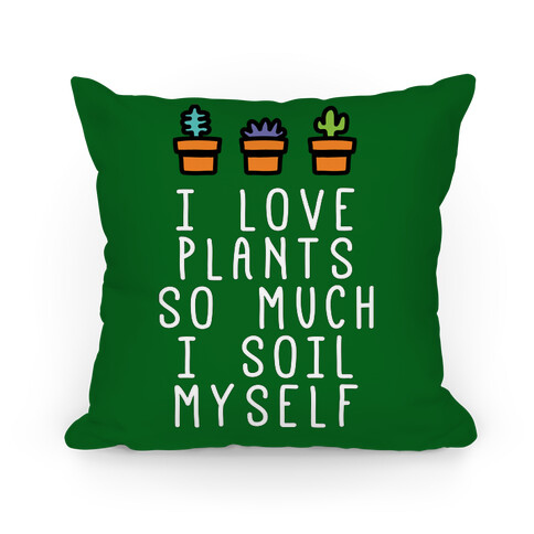 I Love Plants So Much I Soil Myself Pillow