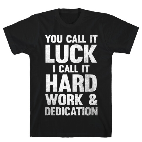 You Call It Luck I Call It Hard Work T-Shirt
