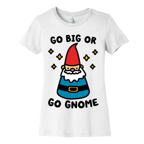 Go Big Or Go Gnome Womens T-Shirt