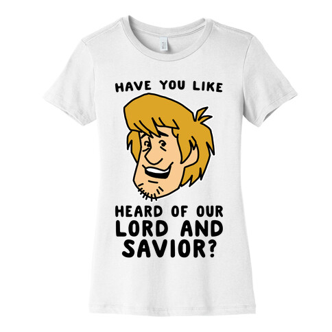 Have You Like Heard of Our Lord and Savior - Shaggy Womens T-Shirt