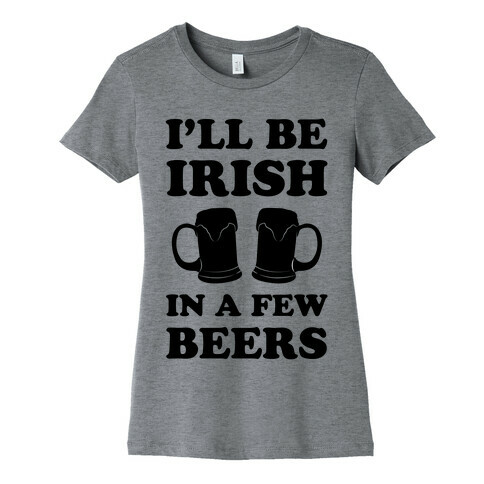 I'll Be Irish In A Few Beers Womens T-Shirt