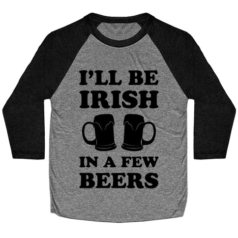 I'll Be Irish In A Few Beers Baseball Tee