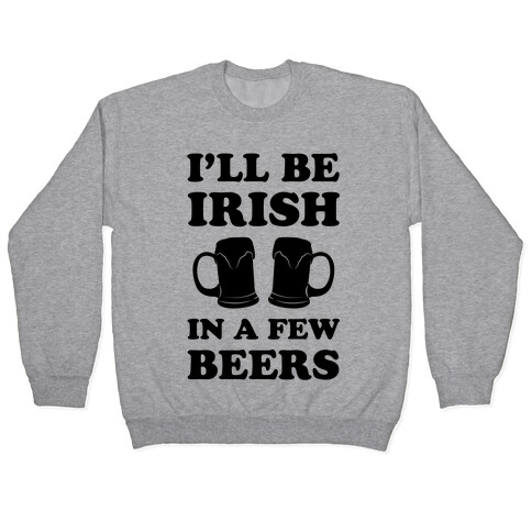 I'll Be Irish In A Few Beers Pullover