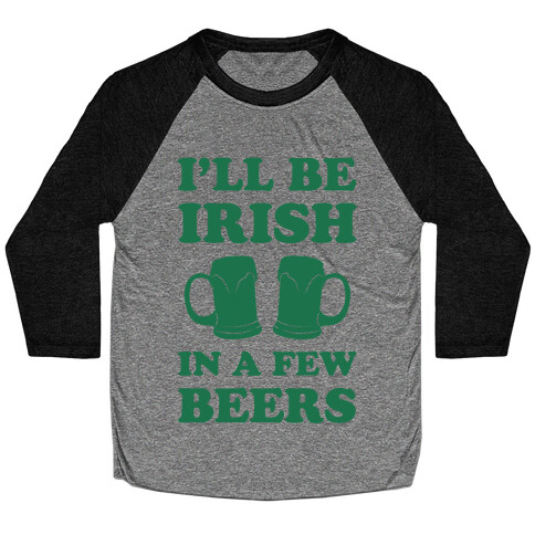 I'll Be Irish In A Few Beers Baseball Tee
