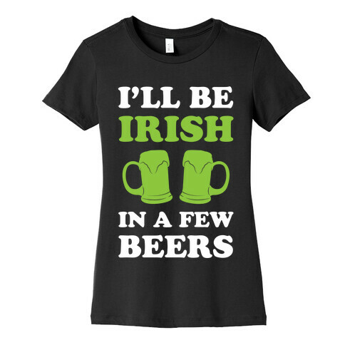 I'll Be Irish In A Few Beers Womens T-Shirt