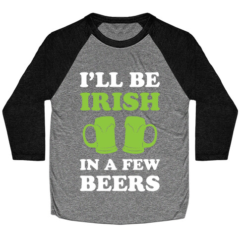 I'll Be Irish In A Few Beers Baseball Tee