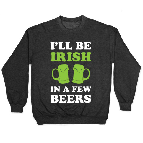 I'll Be Irish In A Few Beers Pullover
