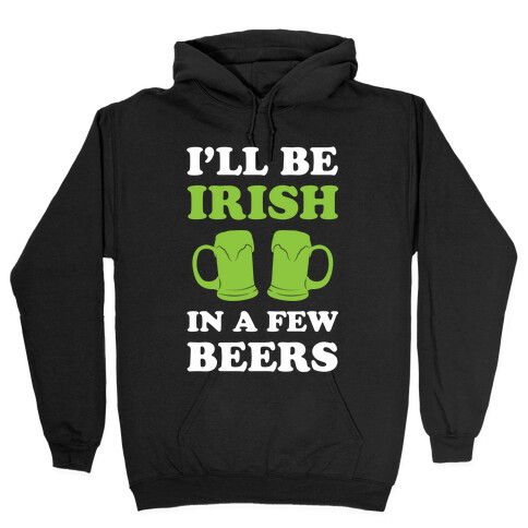 I'll Be Irish In A Few Beers Hooded Sweatshirt