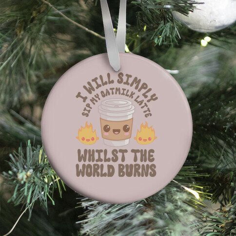 I Will Simply Sip my Oat Milk Latte Whilst the World Burns Ornament