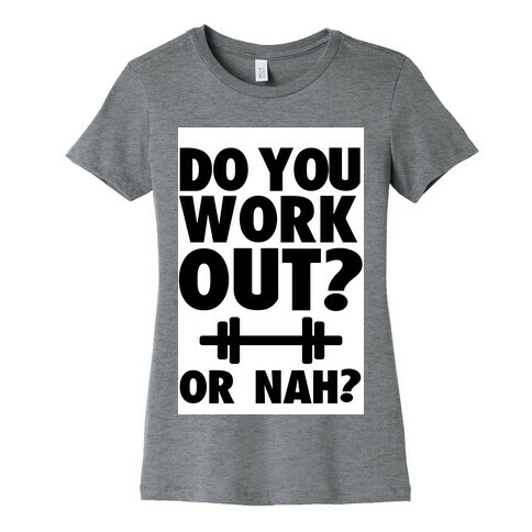 Do You Work Out? Or Nah? Womens T-Shirt