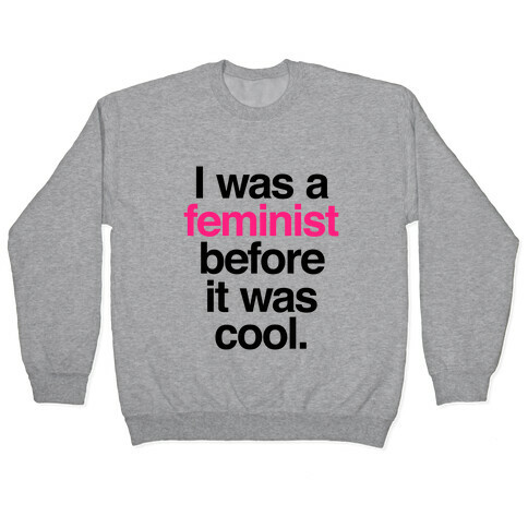 I Was A Feminist Before It Was Cool Pullover