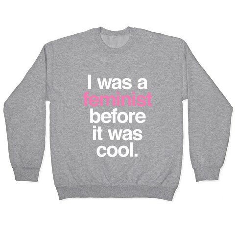 I Was A Feminist Before It Was Cool Pullover