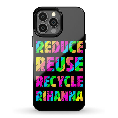Reduce Reuse Recycle Rihanna Phone Case