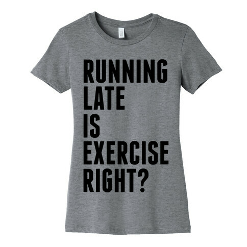 Running Late Is Exercise Right? Womens T-Shirt