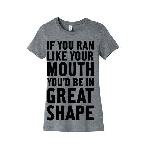 If You Ran Like Your Mouth, You'd be in Great Shape! Womens T-Shirt