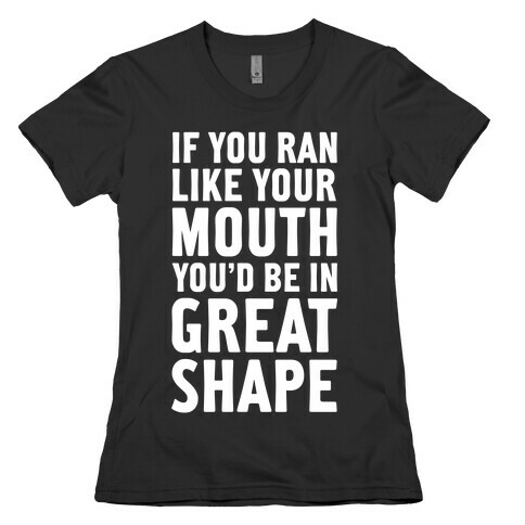 If You Ran Like Your Mouth, You'd be in Great Shape! Womens T-Shirt