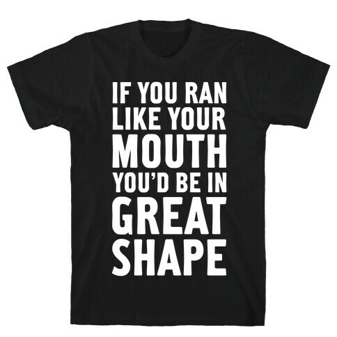 If You Ran Like Your Mouth, You'd be in Great Shape! T-Shirt