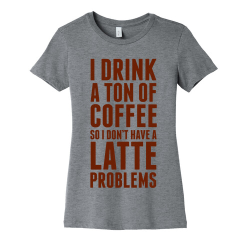 I Drink a Ton of Coffee So I Don't Have a Latte Problems Womens T-Shirt