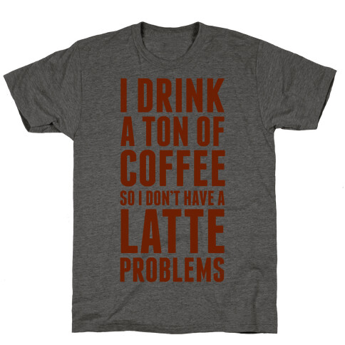 I Drink a Ton of Coffee So I Don't Have a Latte Problems T-Shirt