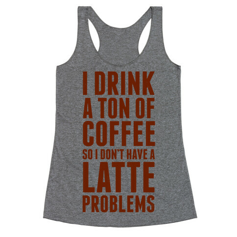 I Drink a Ton of Coffee So I Don't Have a Latte Problems Racerback Tank Top
