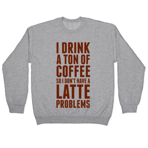 I Drink a Ton of Coffee So I Don't Have a Latte Problems Pullover