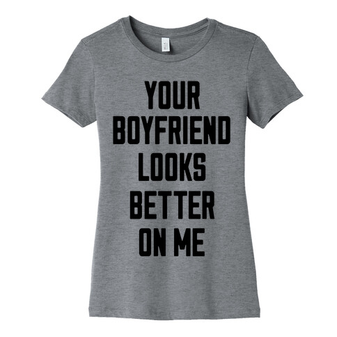 Your Boyfriend Looks Better On Me Womens T-Shirt