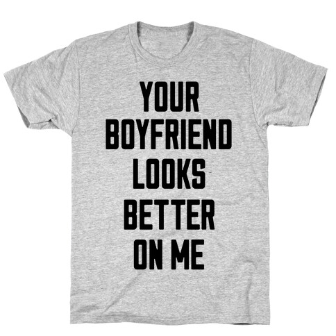 Your Boyfriend Looks Better On Me T-Shirt