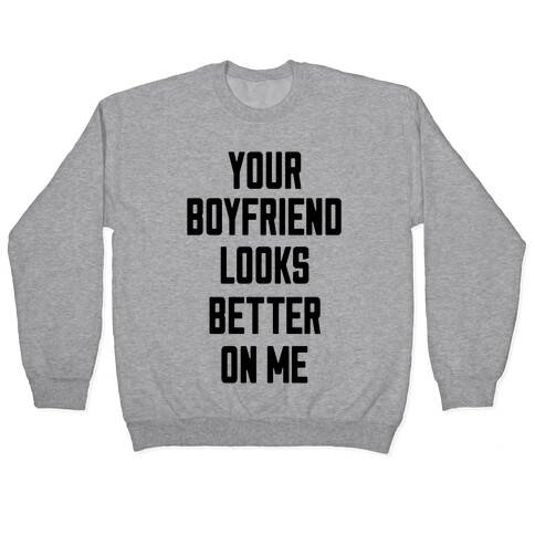 Your Boyfriend Looks Better On Me Pullover