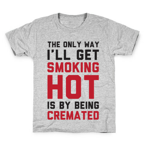 The Only Way I'll Get Smoking Hot Is By Being Cremated Kids T-Shirt