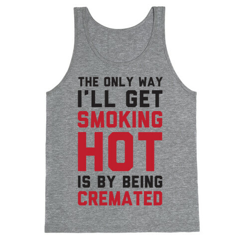 The Only Way I'll Get Smoking Hot Is By Being Cremated Tank Top