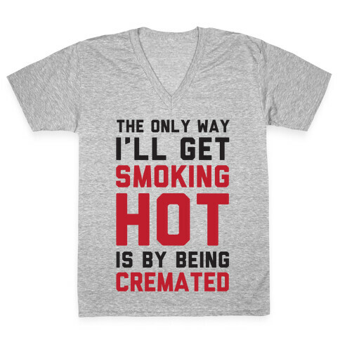 The Only Way I'll Get Smoking Hot Is By Being Cremated V-Neck Tee Shirt