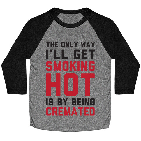 The Only Way I'll Get Smoking Hot Is By Being Cremated Baseball Tee