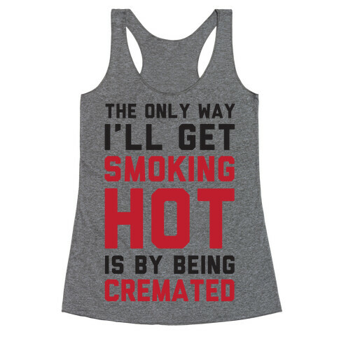 The Only Way I'll Get Smoking Hot Is By Being Cremated Racerback Tank Top