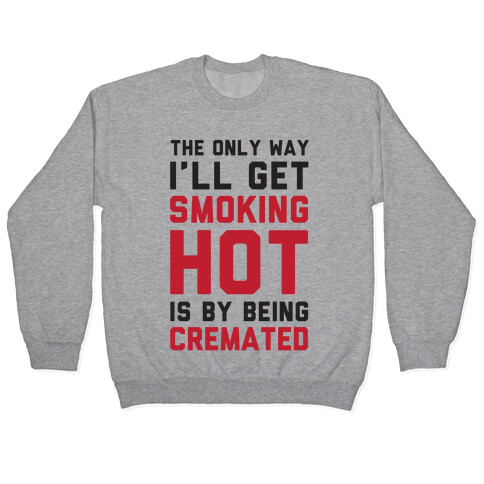 The Only Way I'll Get Smoking Hot Is By Being Cremated Pullover