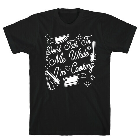 Don't Talk To Me While I'm Cooking T-Shirt