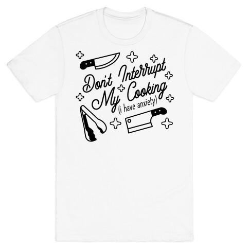 Don't Interrupt My Cooking (I have anxiety) T-Shirt